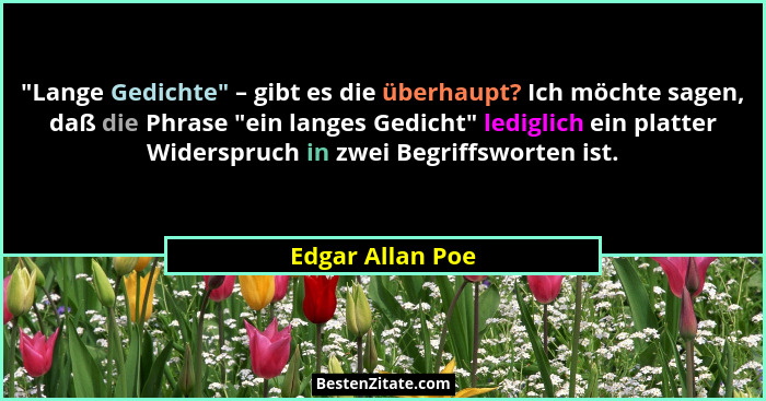 "Lange Gedichte" – gibt es die überhaupt? Ich möchte sagen, daß die Phrase "ein langes Gedicht" lediglich ein platte... - Edgar Allan Poe