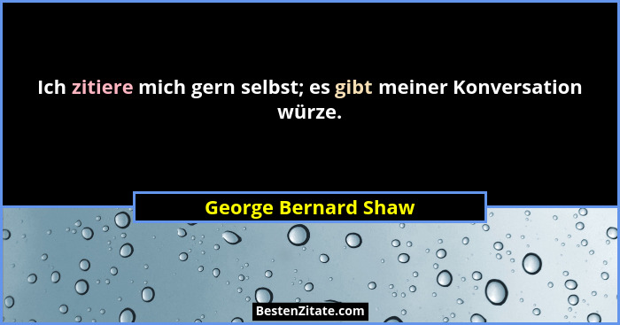 Ich zitiere mich gern selbst; es gibt meiner Konversation würze.... - George Bernard Shaw