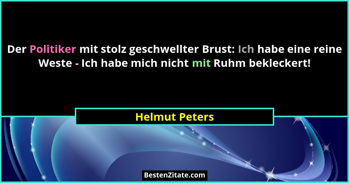 Der Politiker mit stolz geschwellter Brust: Ich habe eine reine Weste - Ich habe mich nicht mit Ruhm bekleckert!... - Helmut Peters