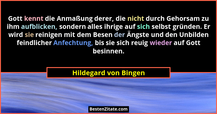 Gott kennt die Anmaßung derer, die nicht durch Gehorsam zu ihm aufblicken, sondern alles ihrige auf sich selbst gründen. Er wir... - Hildegard von Bingen