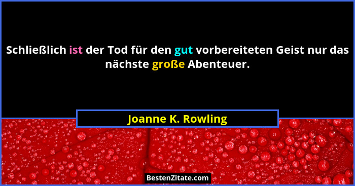 Schließlich ist der Tod für den gut vorbereiteten Geist nur das nächste große Abenteuer.... - Joanne K. Rowling