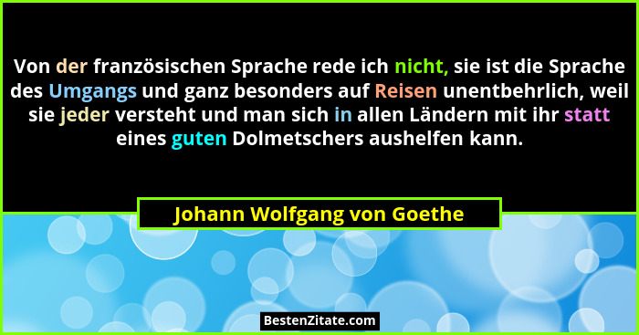 Von der französischen Sprache rede ich nicht, sie ist die Sprache des Umgangs und ganz besonders auf Reisen unentbehrlich... - Johann Wolfgang von Goethe