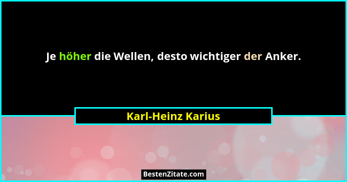 Je höher die Wellen, desto wichtiger der Anker.... - Karl-Heinz Karius