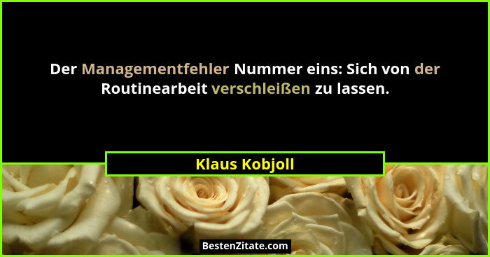 Der Managementfehler Nummer eins: Sich von der Routinearbeit verschleißen zu lassen.... - Klaus Kobjoll