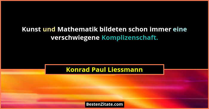 Kunst und Mathematik bildeten schon immer eine verschwiegene Komplizenschaft.... - Konrad Paul Liessmann