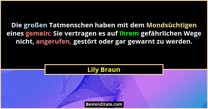 Die großen Tatmenschen haben mit dem Mondsüchtigen eines gemein: Sie vertragen es auf ihrem gefährlichen Wege nicht, angerufen, gestört o... - Lily Braun