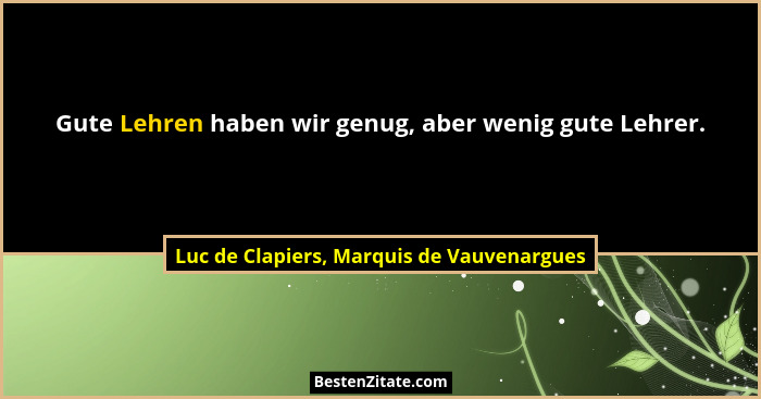 Gute Lehren haben wir genug, aber wenig gute Lehrer.... - Luc de Clapiers, Marquis de Vauvenargues