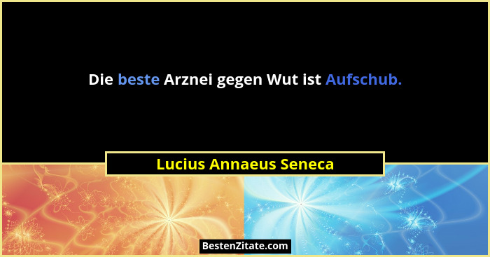 Die beste Arznei gegen Wut ist Aufschub.... - Lucius Annaeus Seneca