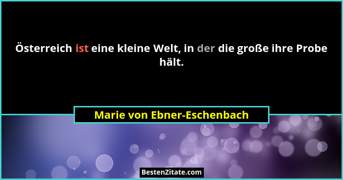 Österreich ist eine kleine Welt, in der die große ihre Probe hält.... - Marie von Ebner-Eschenbach