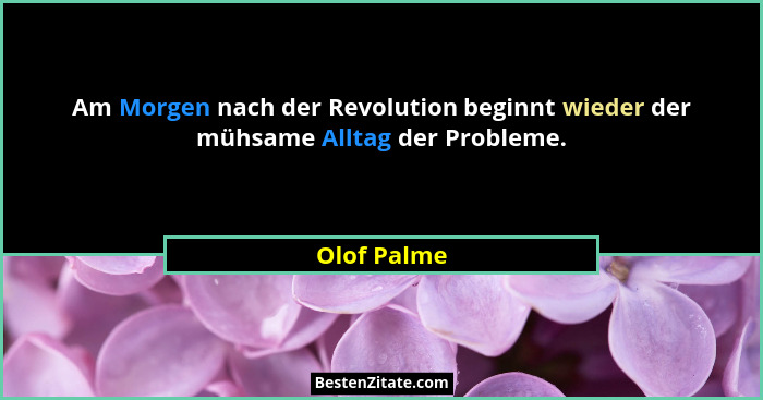 Am Morgen nach der Revolution beginnt wieder der mühsame Alltag der Probleme.... - Olof Palme