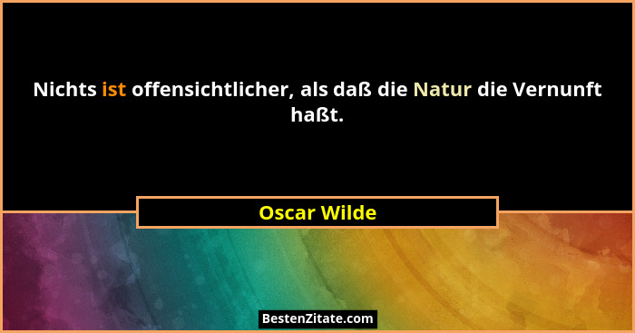 Nichts ist offensichtlicher, als daß die Natur die Vernunft haßt.... - Oscar Wilde