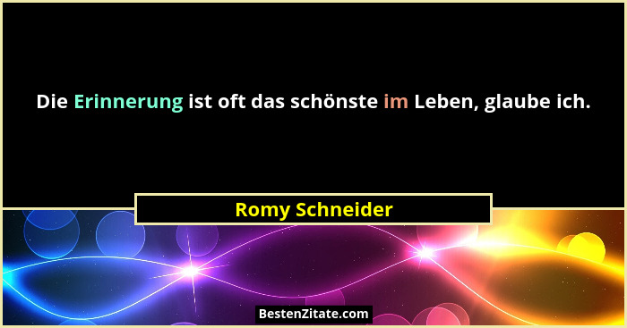 Die Erinnerung ist oft das schönste im Leben, glaube ich.... - Romy Schneider