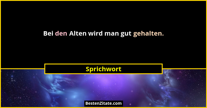 Bei den Alten wird man gut gehalten.... - Sprichwort