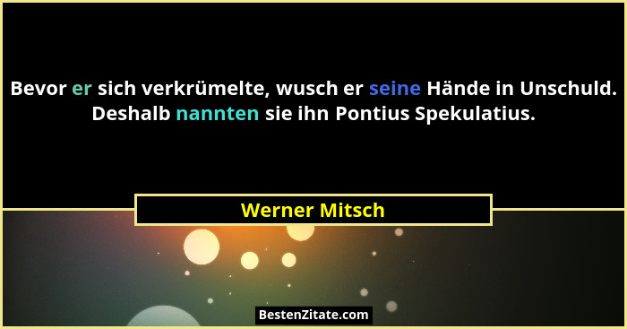 Bevor er sich verkrümelte, wusch er seine Hände in Unschuld. Deshalb nannten sie ihn Pontius Spekulatius.... - Werner Mitsch