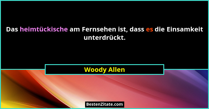 Das heimtückische am Fernsehen ist, dass es die Einsamkeit unterdrückt.... - Woody Allen