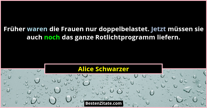 Früher waren die Frauen nur doppelbelastet. Jetzt müssen sie auch noch das ganze Rotlichtprogramm liefern.... - Alice Schwarzer