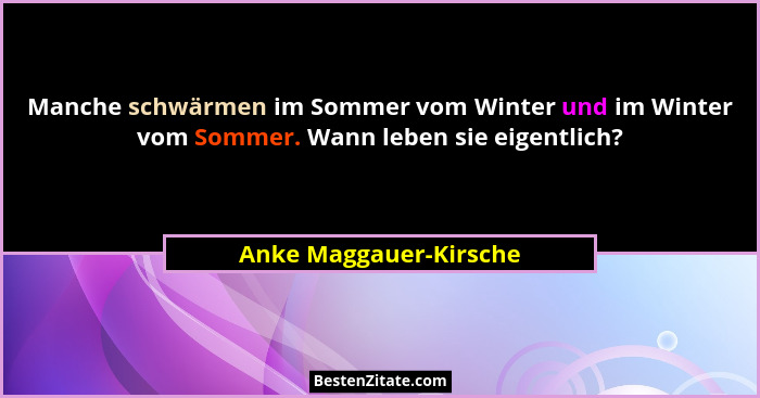 Manche schwärmen im Sommer vom Winter und im Winter vom Sommer. Wann leben sie eigentlich?... - Anke Maggauer-Kirsche