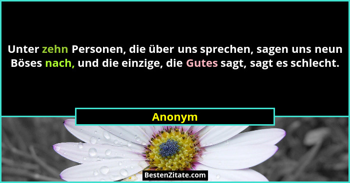 Unter zehn Personen, die über uns sprechen, sagen uns neun Böses nach, und die einzige, die Gutes sagt, sagt es schlecht.... - Anonym