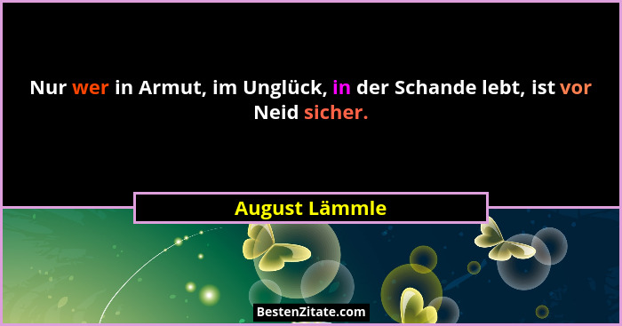 Nur wer in Armut, im Unglück, in der Schande lebt, ist vor Neid sicher.... - August Lämmle