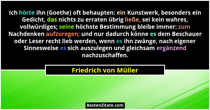 Ich hörte ihn (Goethe) oft behaupten: ein Kunstwerk, besonders ein Gedicht, das nichts zu erraten übrig ließe, sei kein wahres,... - Friedrich von Müller