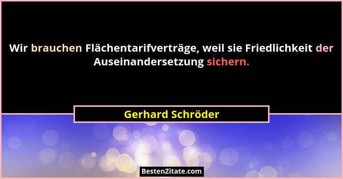 Wir brauchen Flächentarifverträge, weil sie Friedlichkeit der Auseinandersetzung sichern.... - Gerhard Schröder