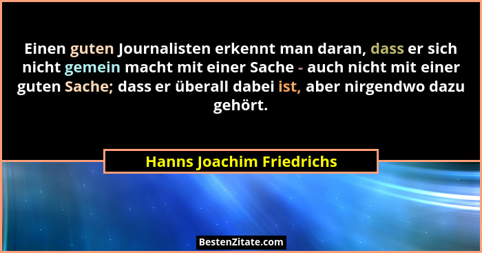 Einen guten Journalisten erkennt man daran, dass er sich nicht gemein macht mit einer Sache - auch nicht mit einer guten Sa... - Hanns Joachim Friedrichs