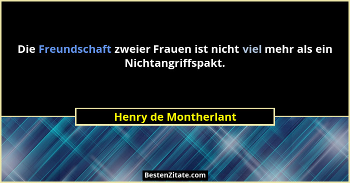 Die Freundschaft zweier Frauen ist nicht viel mehr als ein Nichtangriffspakt.... - Henry de Montherlant