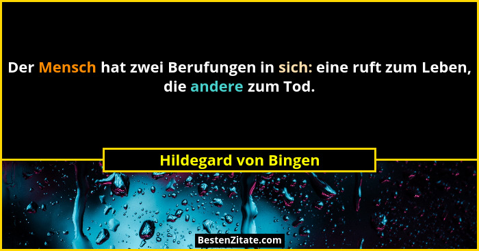 Der Mensch hat zwei Berufungen in sich: eine ruft zum Leben, die andere zum Tod.... - Hildegard von Bingen