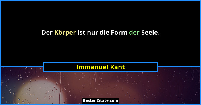 Der Körper ist nur die Form der Seele.... - Immanuel Kant