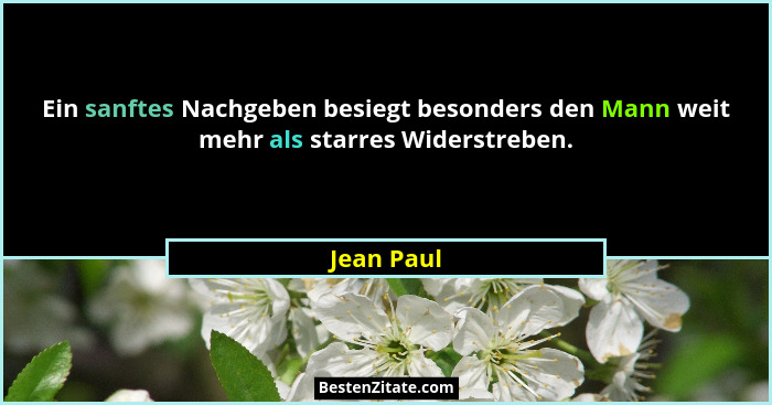 Ein sanftes Nachgeben besiegt besonders den Mann weit mehr als starres Widerstreben.... - Jean Paul