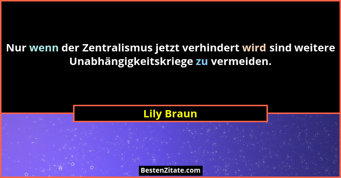 Nur wenn der Zentralismus jetzt verhindert wird sind weitere Unabhängigkeitskriege zu vermeiden.... - Lily Braun