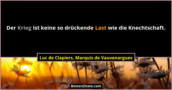 Der Krieg ist keine so drückende Last wie die Knechtschaft.... - Luc de Clapiers, Marquis de Vauvenargues