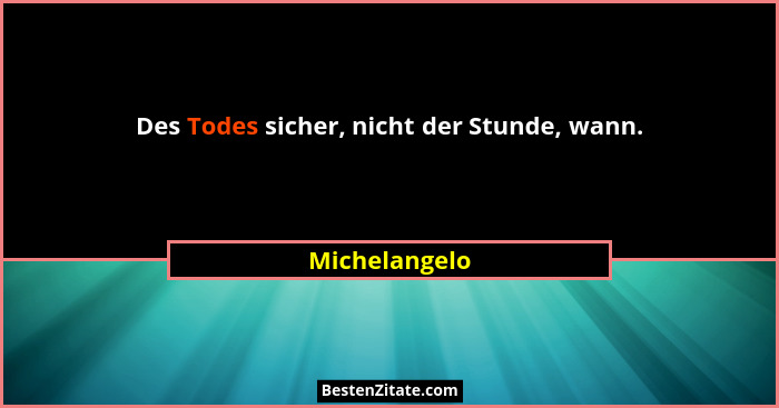 Des Todes sicher, nicht der Stunde, wann.... - Michelangelo