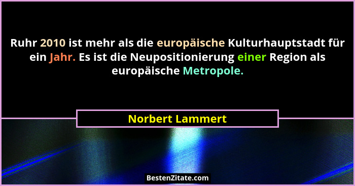 Ruhr 2010 ist mehr als die europäische Kulturhauptstadt für ein Jahr. Es ist die Neupositionierung einer Region als europäische Metr... - Norbert Lammert
