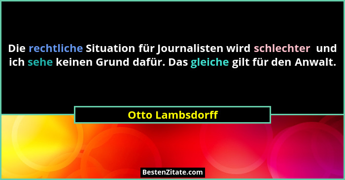Die rechtliche Situation für Journalisten wird schlechter  und ich sehe keinen Grund dafür. Das gleiche gilt für den Anwalt.... - Otto Lambsdorff