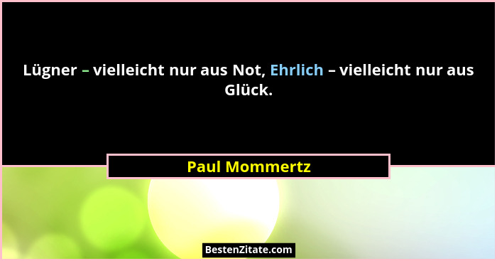 Lügner – vielleicht nur aus Not, Ehrlich – vielleicht nur aus Glück.... - Paul Mommertz