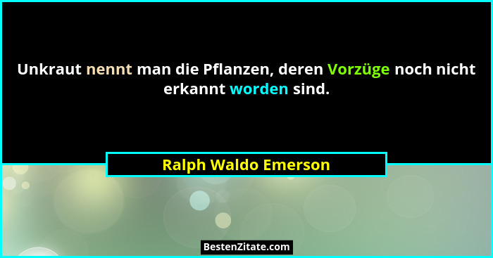 Unkraut nennt man die Pflanzen, deren Vorzüge noch nicht erkannt worden sind.... - Ralph Waldo Emerson