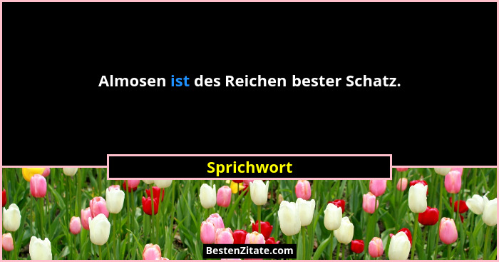Almosen ist des Reichen bester Schatz.... - Sprichwort