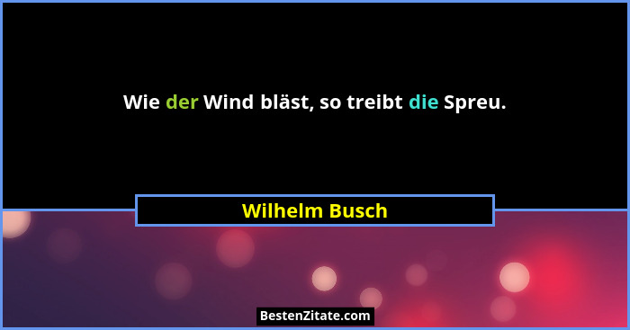 Wie der Wind bläst, so treibt die Spreu.... - Wilhelm Busch
