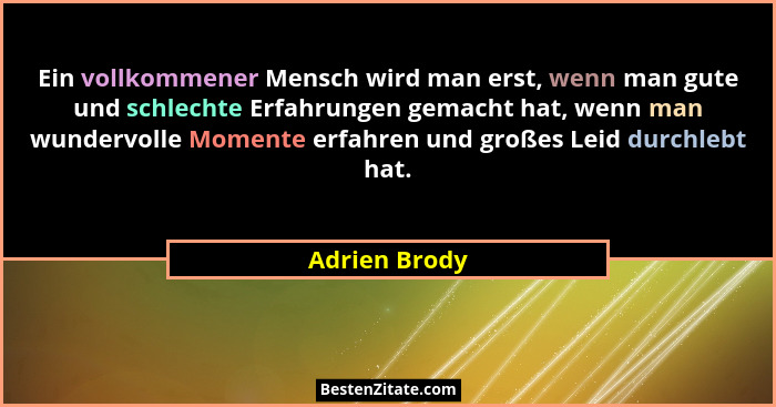 Ein vollkommener Mensch wird man erst, wenn man gute und schlechte Erfahrungen gemacht hat, wenn man wundervolle Momente erfahren und g... - Adrien Brody