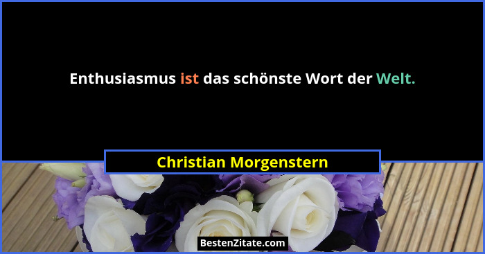 Enthusiasmus ist das schönste Wort der Welt.... - Christian Morgenstern