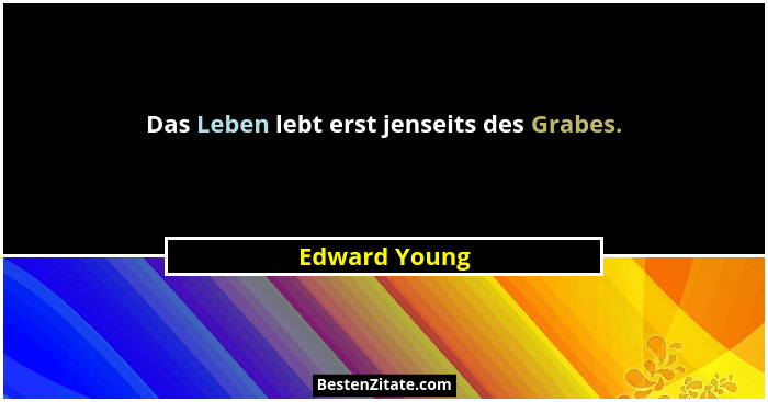Das Leben lebt erst jenseits des Grabes.... - Edward Young