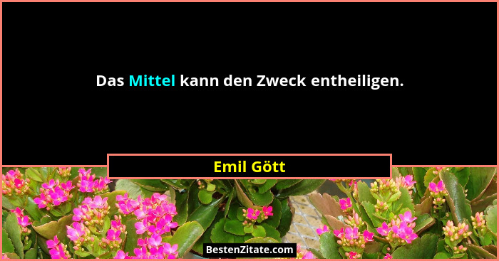 Das Mittel kann den Zweck entheiligen.... - Emil Gött