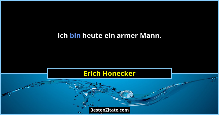 Ich bin heute ein armer Mann.... - Erich Honecker