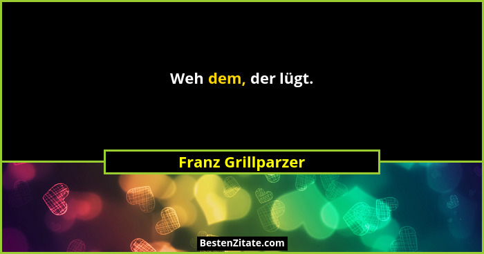 Weh dem, der lügt.... - Franz Grillparzer