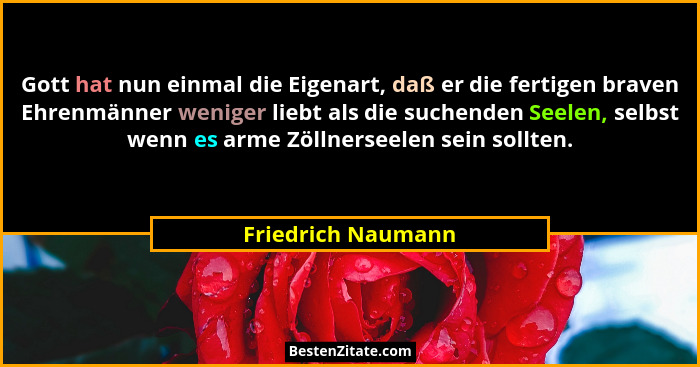 Gott hat nun einmal die Eigenart, daß er die fertigen braven Ehrenmänner weniger liebt als die suchenden Seelen, selbst wenn es ar... - Friedrich Naumann