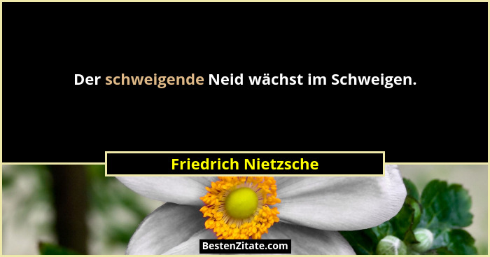 Der schweigende Neid wächst im Schweigen.... - Friedrich Nietzsche