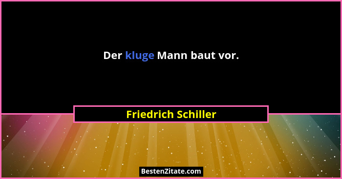 Der kluge Mann baut vor.... - Friedrich Schiller