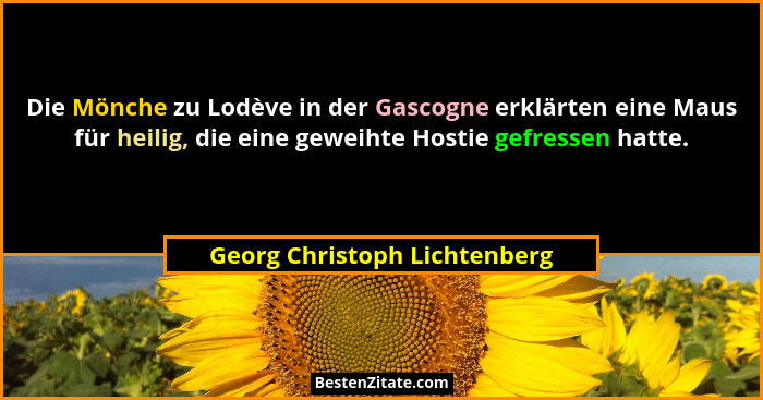 Die Mönche zu Lodève in der Gascogne erklärten eine Maus für heilig, die eine geweihte Hostie gefressen hatte.... - Georg Christoph Lichtenberg