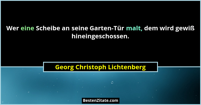 Wer eine Scheibe an seine Garten-Tür malt, dem wird gewiß hineingeschossen.... - Georg Christoph Lichtenberg